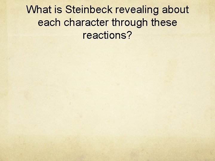 What is Steinbeck revealing about each character through these reactions? 