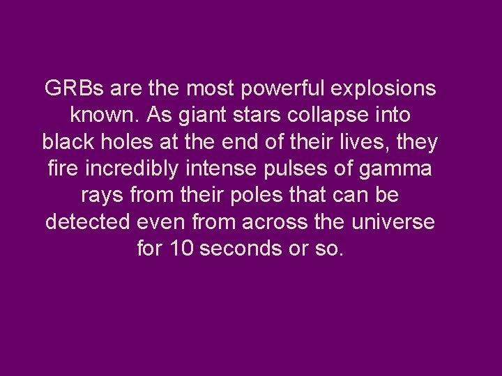 GRBs are the most powerful explosions known. As giant stars collapse into black holes
