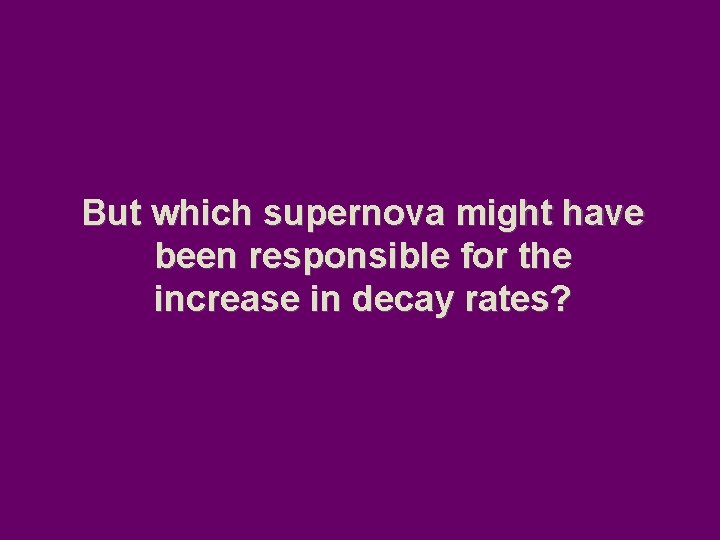 But which supernova might have been responsible for the increase in decay rates? 