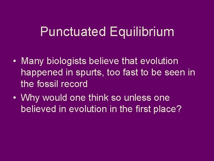Punctuated Equilibrium • Many biologists believe that evolution happened in spurts, too fast to