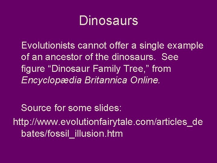 Dinosaurs Evolutionists cannot offer a single example of an ancestor of the dinosaurs. See