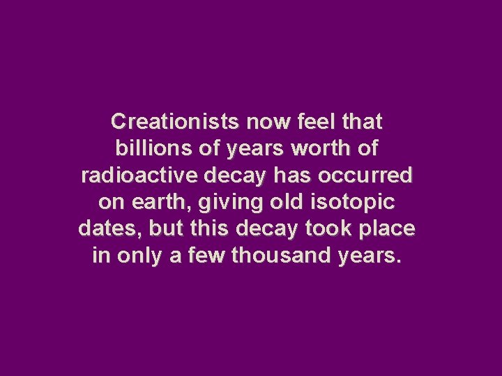 Creationists now feel that billions of years worth of radioactive decay has occurred on