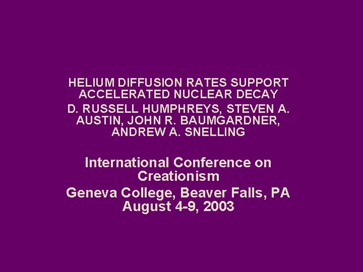 HELIUM DIFFUSION RATES SUPPORT ACCELERATED NUCLEAR DECAY D. RUSSELL HUMPHREYS, STEVEN A. AUSTIN, JOHN