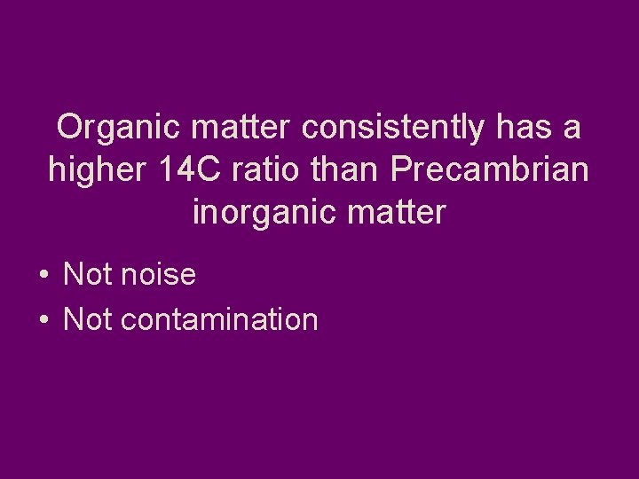 Organic matter consistently has a higher 14 C ratio than Precambrian inorganic matter •
