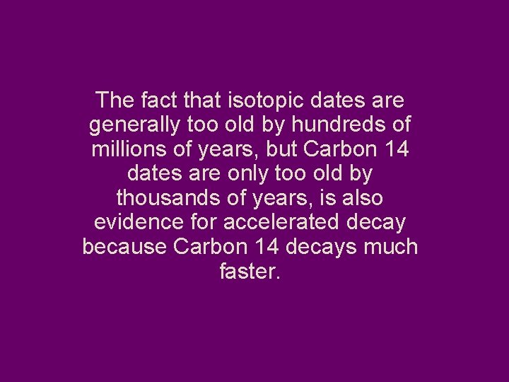 The fact that isotopic dates are generally too old by hundreds of millions of