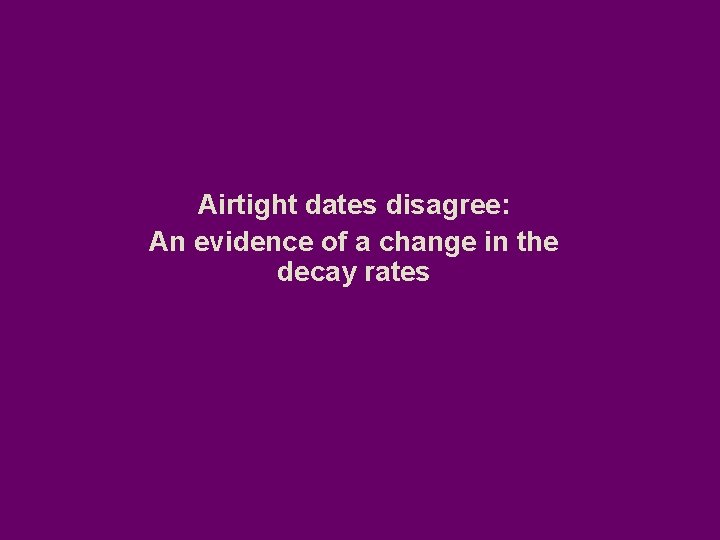 Airtight dates disagree: An evidence of a change in the decay rates 