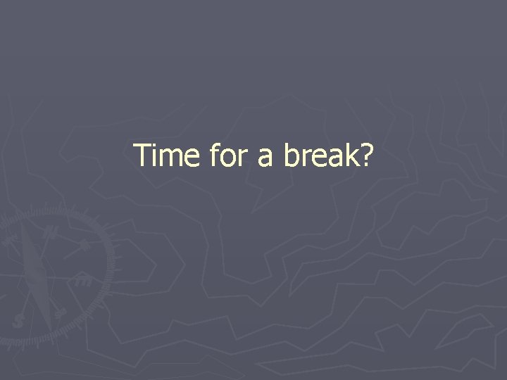 Time for a break? Time for a break?
