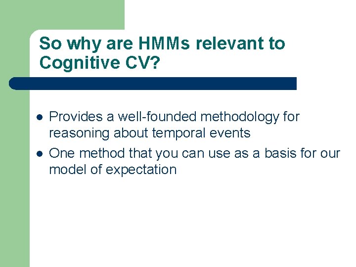 So why are HMMs relevant to Cognitive CV? l l Provides a well-founded methodology So why are HMMs relevant to Cognitive CV? l l Provides a well-founded methodology