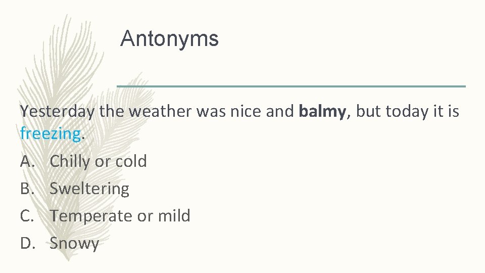 Antonyms Yesterday the weather was nice and balmy, but today it is freezing. A.