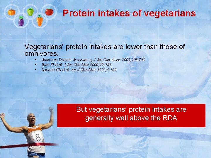 Protein intakes of vegetarians Vegetarians’ protein intakes are lower than those of omnivores. •