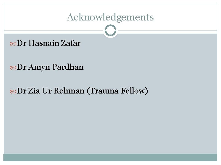 Acknowledgements Dr Hasnain Zafar Dr Amyn Pardhan Dr Zia Ur Rehman (Trauma Fellow) Acknowledgements Dr Hasnain Zafar Dr Amyn Pardhan Dr Zia Ur Rehman (Trauma Fellow)