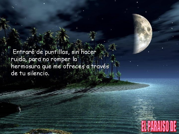 Entraré de puntillas, sin hacer ruido, para no romper la hermosura que me ofreces