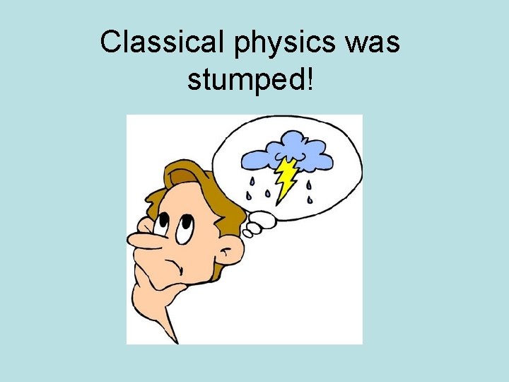 Classical physics was stumped! 