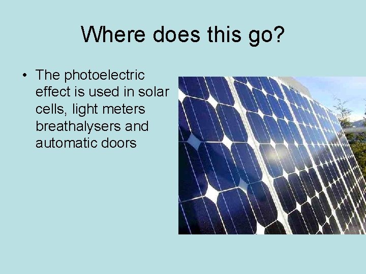 Where does this go? • The photoelectric effect is used in solar cells, light