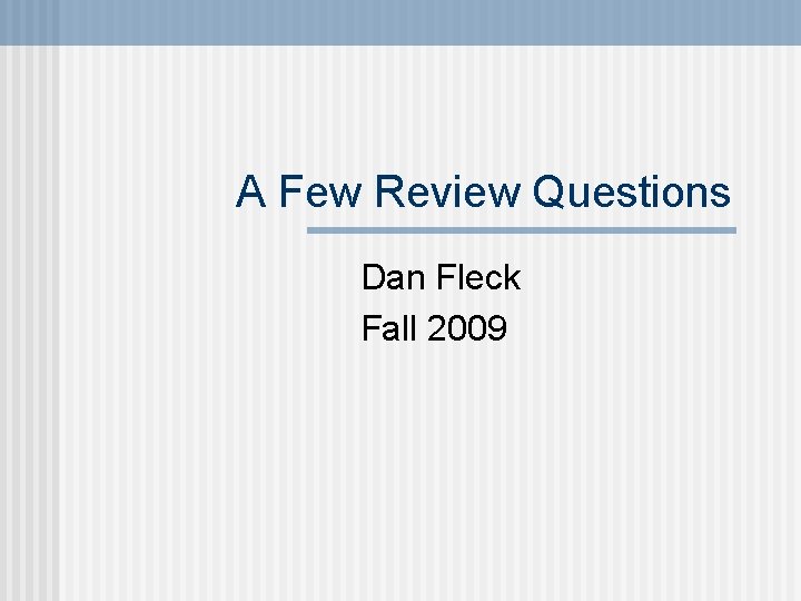 A Few Review Questions Dan Fleck Fall 2009 