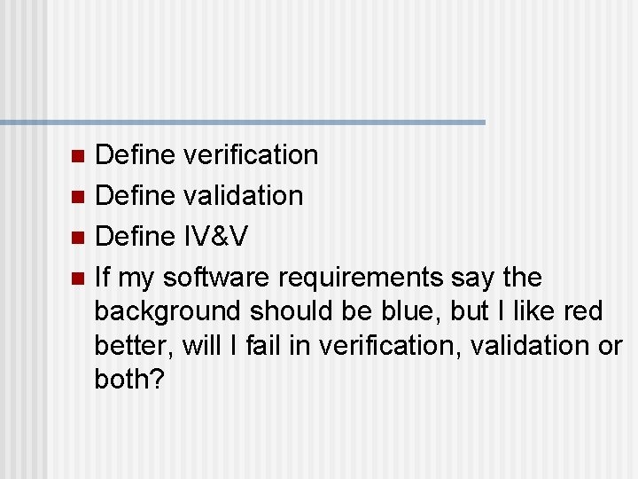 Define verification n Define validation n Define IV&V n If my software requirements say