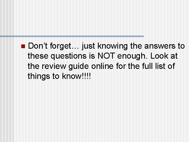 n Don’t forget… just knowing the answers to these questions is NOT enough. Look