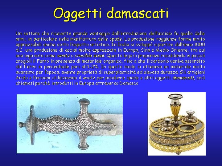 Oggetti damascati Un settore che ricevette grande vantaggio dall’introduzione dell’acciaio fu quello delle armi,