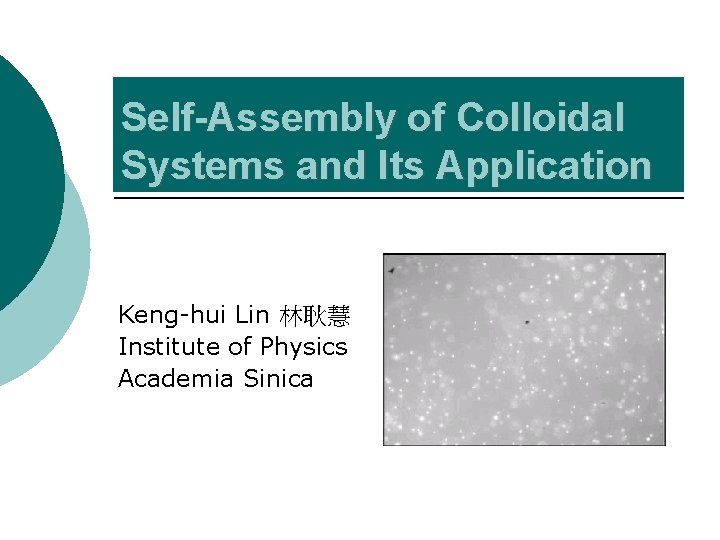 Self-Assembly of Colloidal Systems and Its Application Keng-hui Lin 林耿慧 Institute of Physics Academia