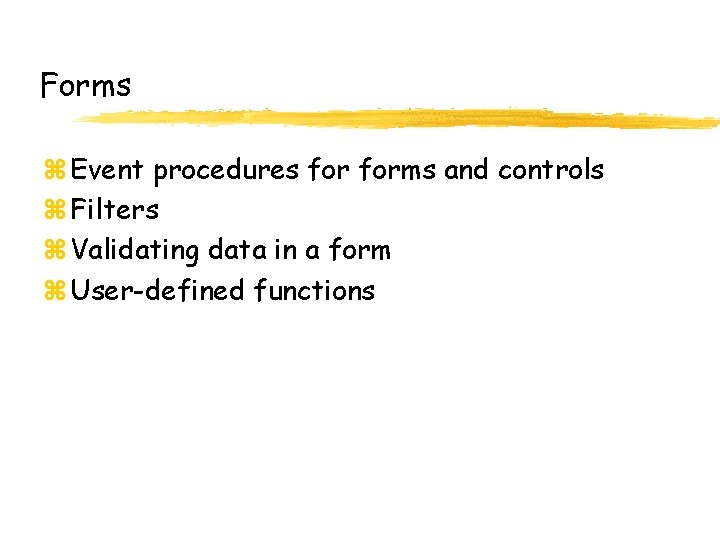 Forms z Event procedures forms and controls z Filters z Validating data in a