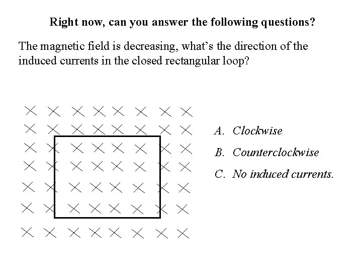 Right now, can you answer the following questions? The magnetic field is decreasing, what’s