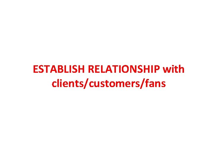ESTABLISH RELATIONSHIP with clients/customers/fans 