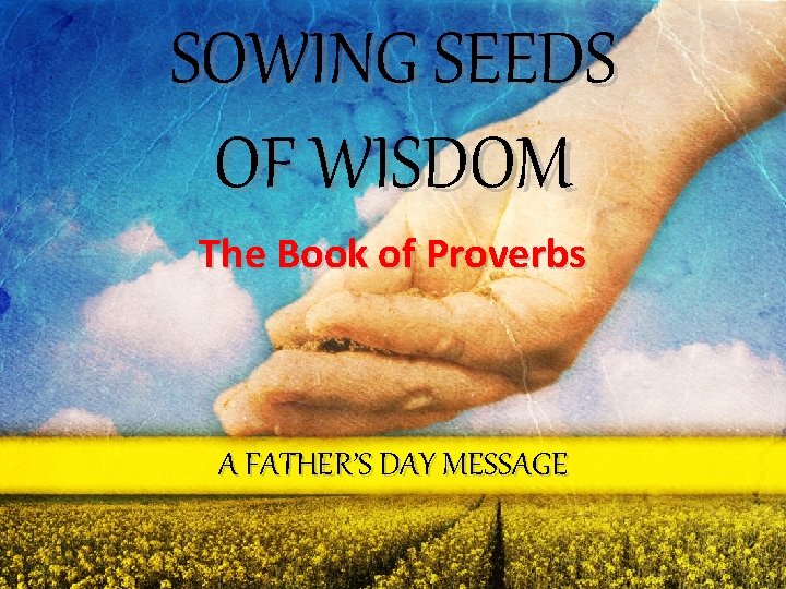 SOWING SEEDS OF WISDOM The Book of Proverbs A FATHER’S DAY MESSAGE 