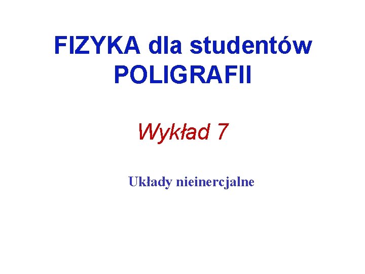 FIZYKA dla studentów POLIGRAFII Wykład 7 Układy nieinercjalne 