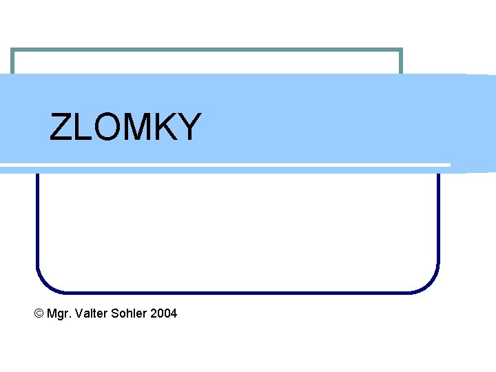 ZLOMKY © Mgr. Valter Sohler 2004 