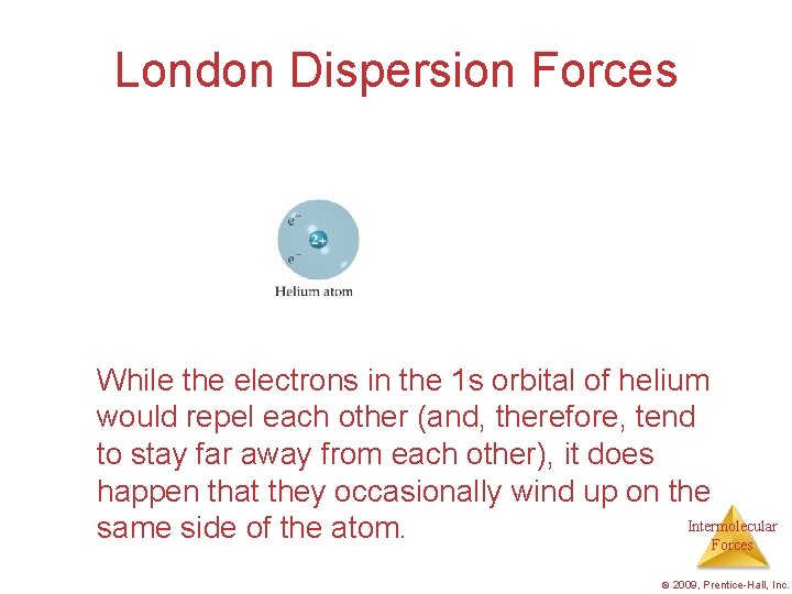 London Dispersion Forces While the electrons in the 1 s orbital of helium would