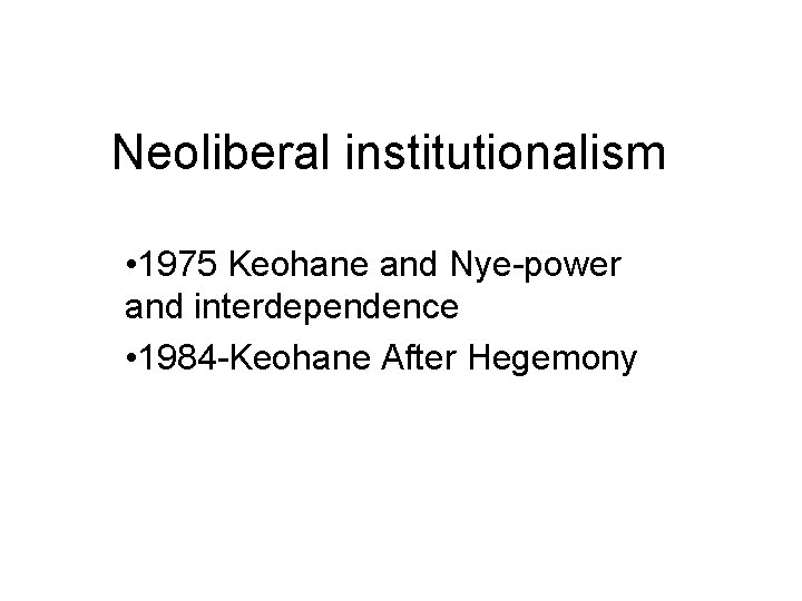 Neoliberal institutionalism • 1975 Keohane and Nye-power and interdependence • 1984 -Keohane After Hegemony