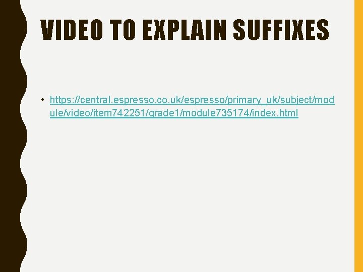 VIDEO TO EXPLAIN SUFFIXES • https: //central. espresso. co. uk/espresso/primary_uk/subject/mod ule/video/item 742251/grade 1/module 735174/index.