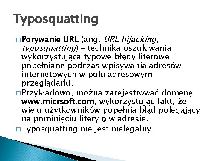 Typosquatting URL (ang. URL hijacking, typosquatting) – technika oszukiwania wykorzystująca typowe błędy literowe popełniane Typosquatting URL (ang. URL hijacking, typosquatting) – technika oszukiwania wykorzystująca typowe błędy literowe popełniane