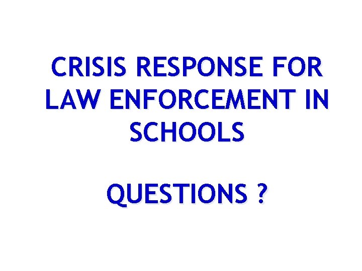 CRISIS RESPONSE FOR LAW ENFORCEMENT IN SCHOOLS QUESTIONS ? 