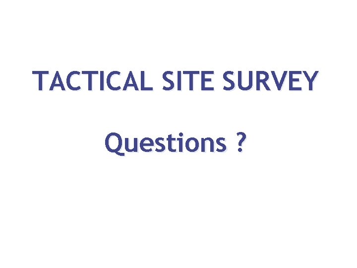 TACTICAL SITE SURVEY Questions ? 