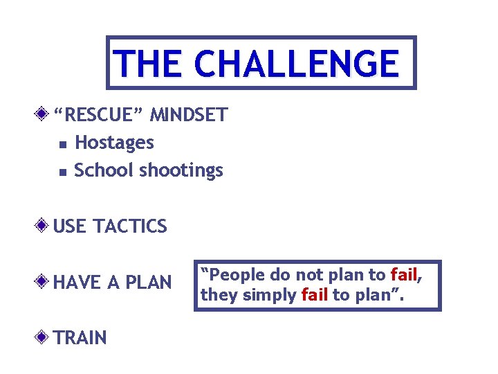 THE CHALLENGE “RESCUE” MINDSET n Hostages n School shootings USE TACTICS HAVE A PLAN