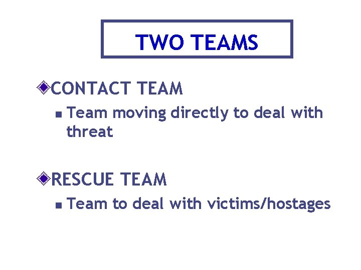 TWO TEAMS CONTACT TEAM n Team moving directly to deal with threat RESCUE TEAM