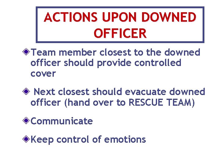 ACTIONS UPON DOWNED OFFICER Team member closest to the downed officer should provide controlled