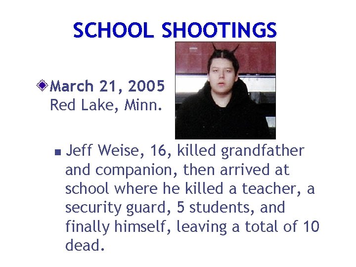 SCHOOL SHOOTINGS March 21, 2005 Red Lake, Minn. n Jeff Weise, 16, killed grandfather