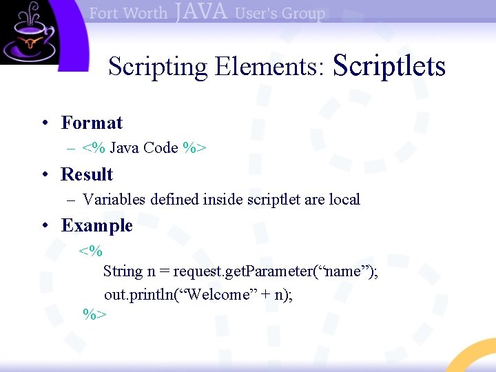 Scripting Elements: Scriptlets • Format – <% Java Code %> • Result – Variables