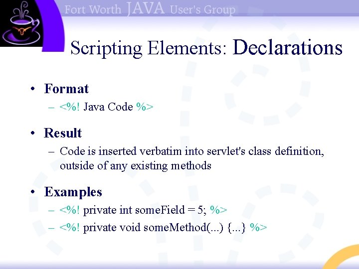 Scripting Elements: Declarations • Format – <%! Java Code %> • Result – Code