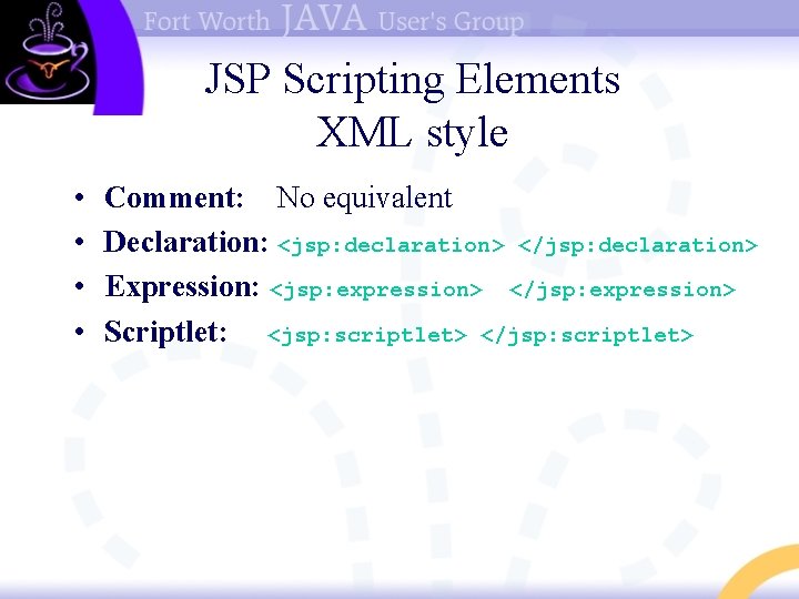 JSP Scripting Elements XML style • • Comment: No equivalent Declaration: <jsp: declaration> </jsp: