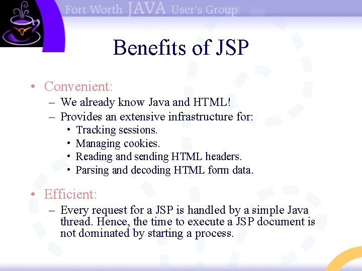 Benefits of JSP • Convenient: – We already know Java and HTML! – Provides