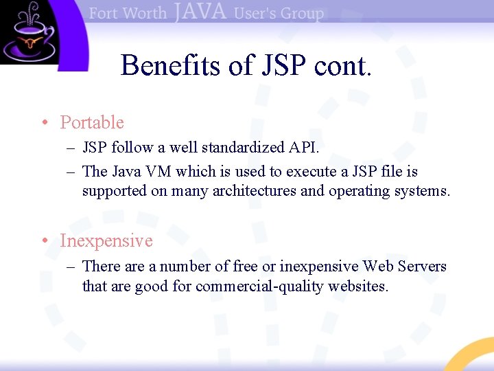 Benefits of JSP cont. • Portable – JSP follow a well standardized API. –