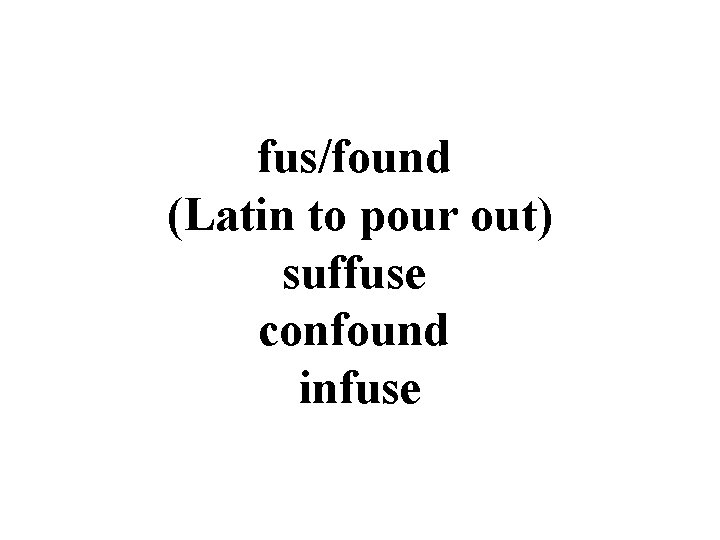 fus/found (Latin to pour out) suffuse confound infuse 