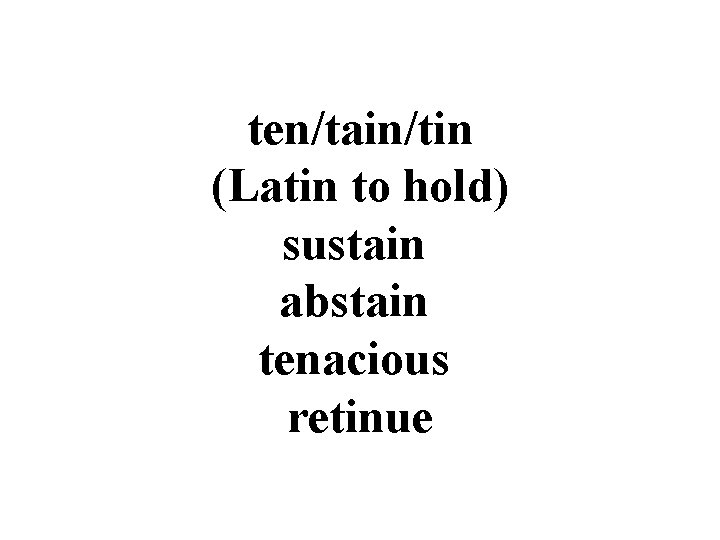 ten/tain/tin (Latin to hold) sustain abstain tenacious retinue 
