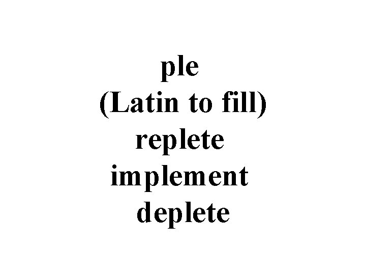 ple (Latin to fill) replete implement deplete 