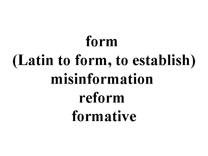 form (Latin to form, to establish) misinformation reformative 