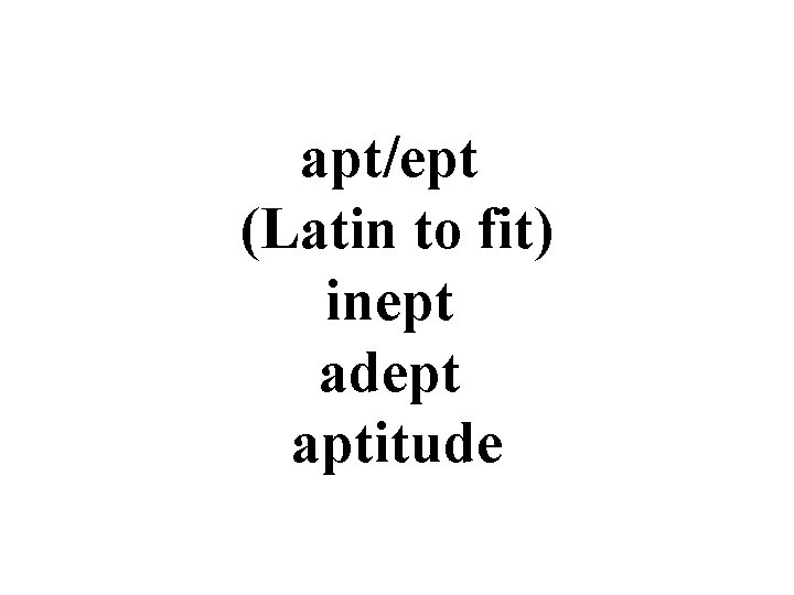 apt/ept (Latin to fit) inept adept aptitude 