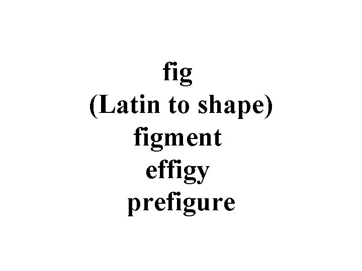 fig (Latin to shape) figment effigy prefigure 